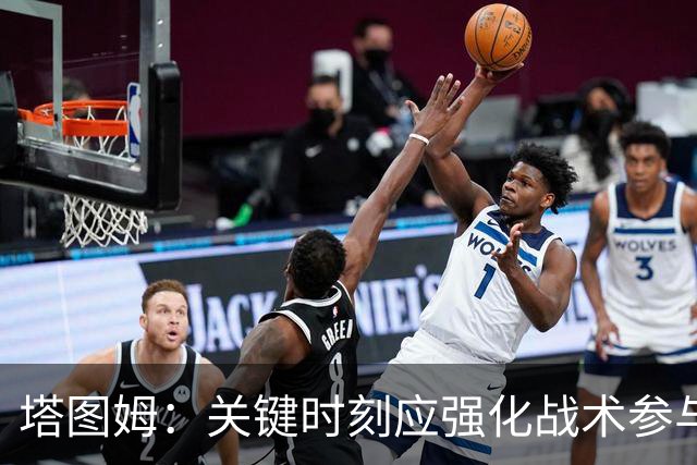 塔图姆：关键时刻应强化战术参与感，无需依赖个人得分